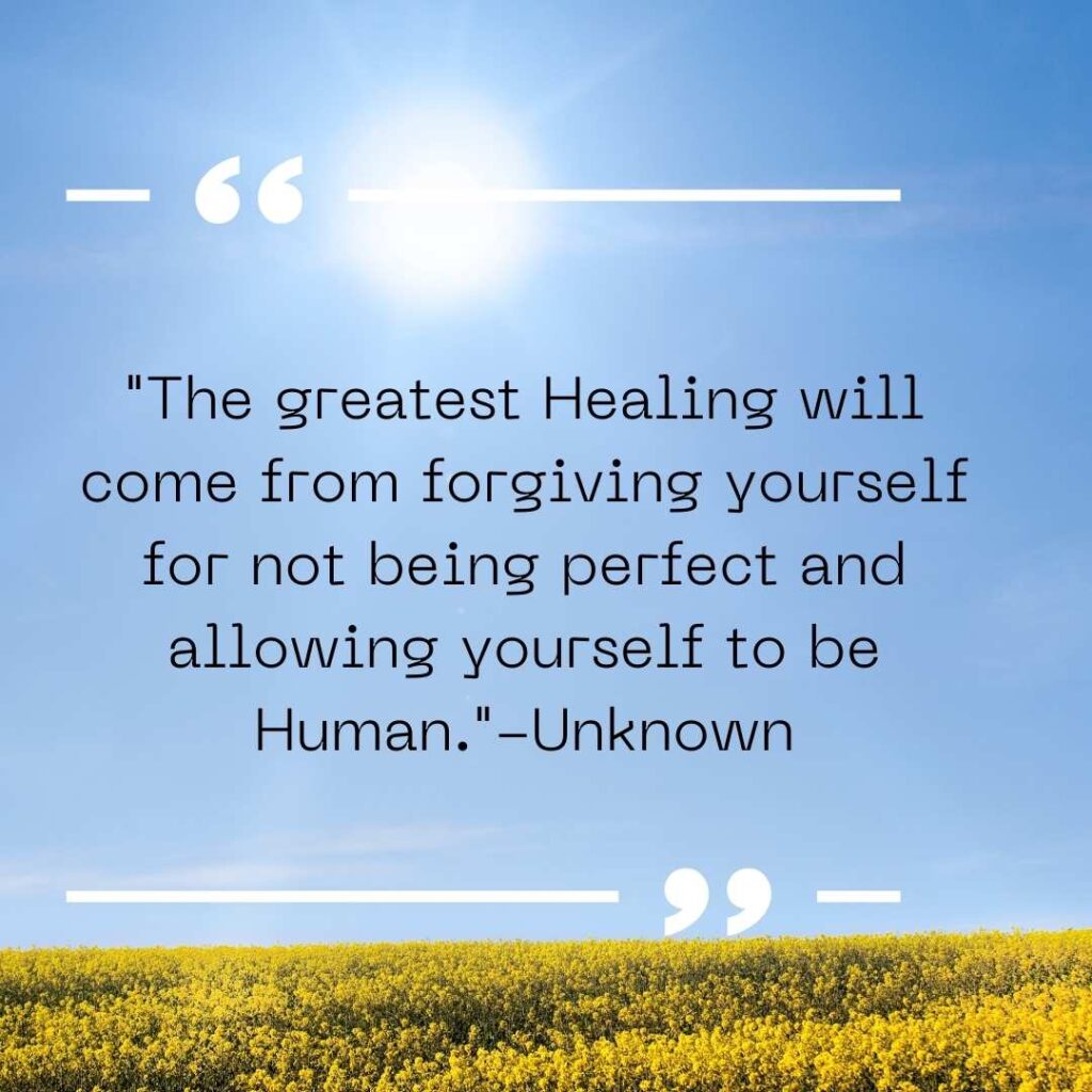 "The greatest Healing will come from forgiving yourself for not being perfect and allowing yourself to be Human."-Unknown