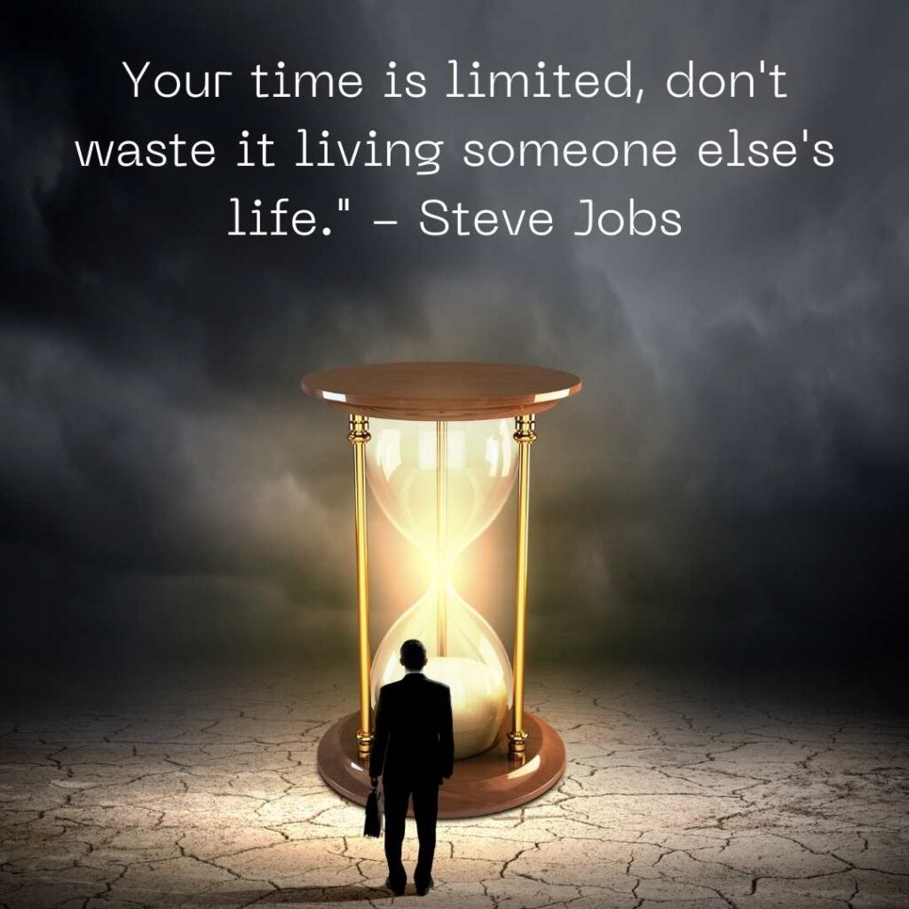 Your time is limited, don't waste it living someone else's life." - Steve Jobs